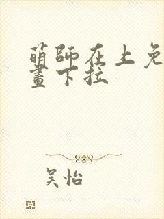 萌师在上免费漫画下拉