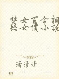 双女百合调教白丝女仆小说