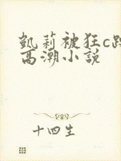 凯莉被狂c躁到高潮小说
