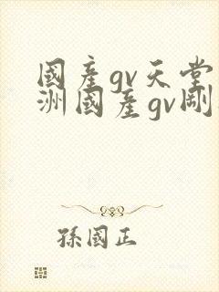 国产gv天堂亚洲国产gv刚刚碰