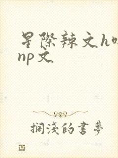 星际辣文h啪肉np文封面
