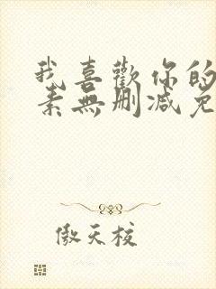我喜欢你的信息素无删减免费阅读