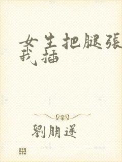 女生把腿张开让我插