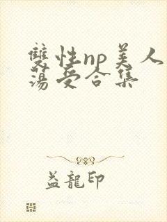 双性np美人浪荡受合集