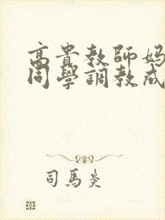 高贵教师妈妈被同学调教成母狗