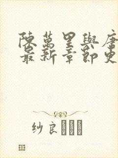 陈万里与唐嫣然最新章节更新时间