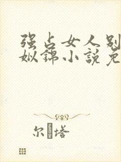 强占女人别想逃姒锦小说免费阅读