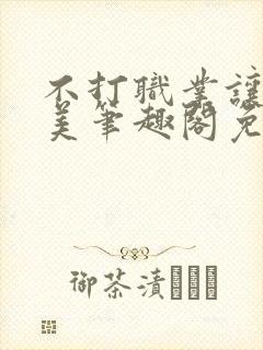 不打职业让我独美笔趣阁免费阅读