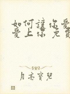 如何让你爱的人爱上你 免费阅读全文