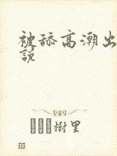被舔高潮出水小说
