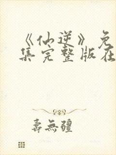 《仙逆》免费全集完整版在线观看封面