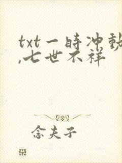 txt一时冲动,七世不祥
