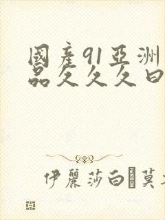 国产91亚洲精品久久久曰本女人