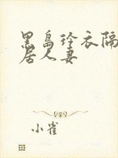 黑岛玲衣隔壁邻居人妻