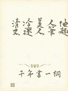 清冷美人他脆弱又迷人笔趣阁番外