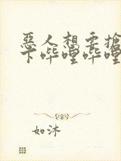 恶人想要抢救一下哔哩哔哩漫画