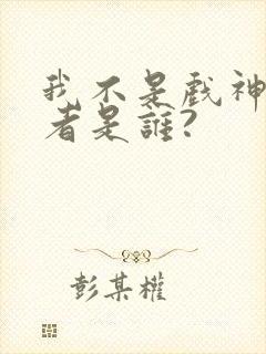 我不是戏神的作者是谁?