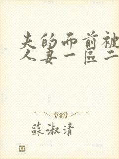 夫的面前被侵犯人妻一区二区