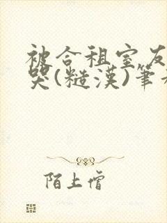 被合租室友c到哭(糙汉)笔趣阁程刚