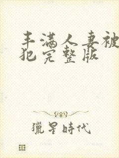 丰满人妻被公侵犯完整版