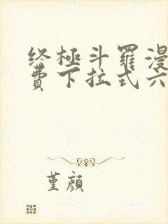 终极斗罗漫画免费下拉式六漫画