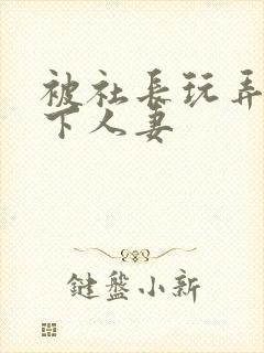 被社长玩弄的部下人妻封面