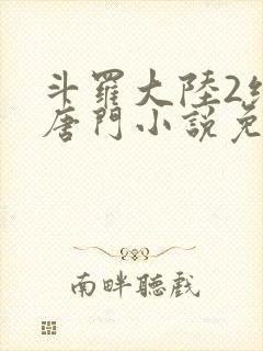 斗罗大陆2绝世唐门小说免费在哪里看