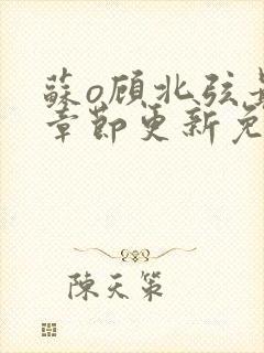 苏o顾北弦最新章节更新免费