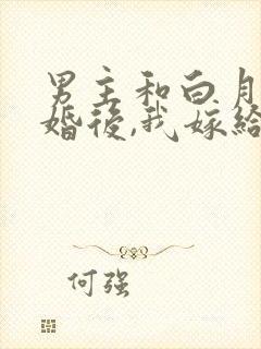 男主和白月光求婚后,我嫁给他死对头