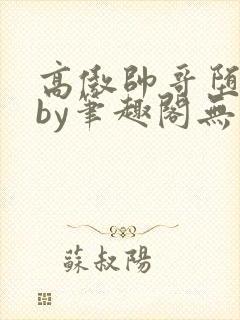 高傲帅哥堕落记by笔趣阁无弹窗