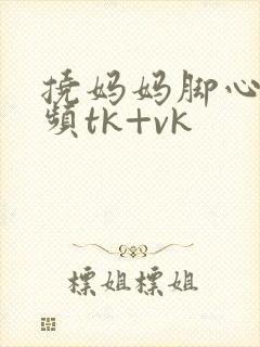 挠妈妈脚心的视频tk+vk