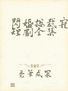 闪婚总裁宠上天短剧全集