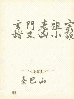 玄门老祖宗她又甜又凶小说免费阅读