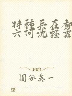 特种兵在都市陈六何沈轻舞