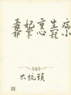 毒妃重生病娇王爷掌心宠小说txt文本下载