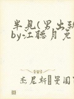 半见(男出轨)by江听月免费阅读笔趣阁