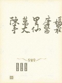 陈万里唐嫣然妙手大仙医最新章节免费阅读