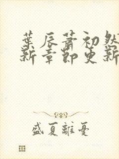叶辰萧初然免最新章节更新