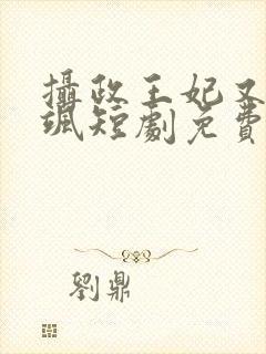 摄政王妃又美又飒短剧免费观看