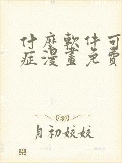 什么软件可以看症漫画免费