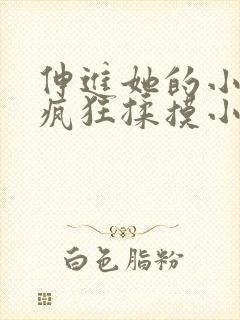 伸进她的小内裤疯狂揉摸小说小说小