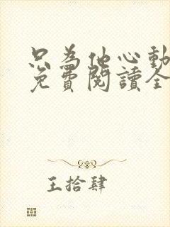 只为他心动小说免费阅读全文
