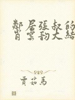 邻居张叔的妻子肖云韵大结局小说