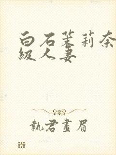 白石茉莉奈超高级人妻