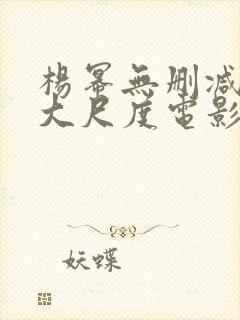 杨幂无删减三级大尺度电影
