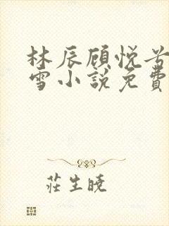 林辰顾悦兮楚嘉雪小说免费封面