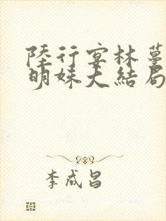 陆行宴林蔓栀谢明姝大结局