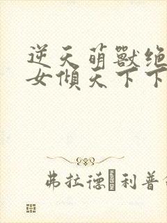 逆天萌兽绝世妖女倾天下下载封面