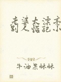 老婆太漂亮了被别人惦记小说