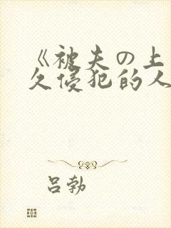《被夫の上司持久侵犯的人妻